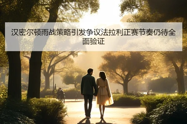 汉密尔顿雨战策略引发争议法拉利正赛节奏仍待全面验证